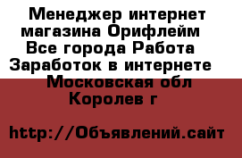 Менеджер интернет-магазина Орифлейм - Все города Работа » Заработок в интернете   . Московская обл.,Королев г.